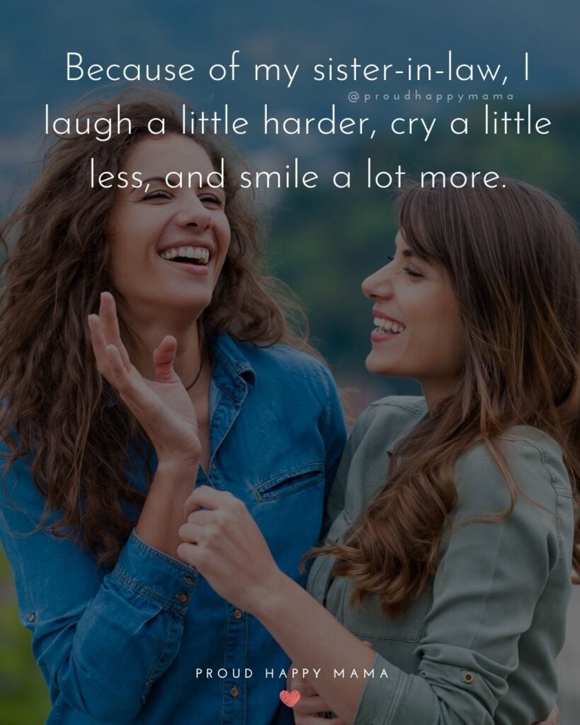 Sister In Law Quotes - Because of my sister in law, I laugh a little harder, cry a little less, and smile a lot more.’