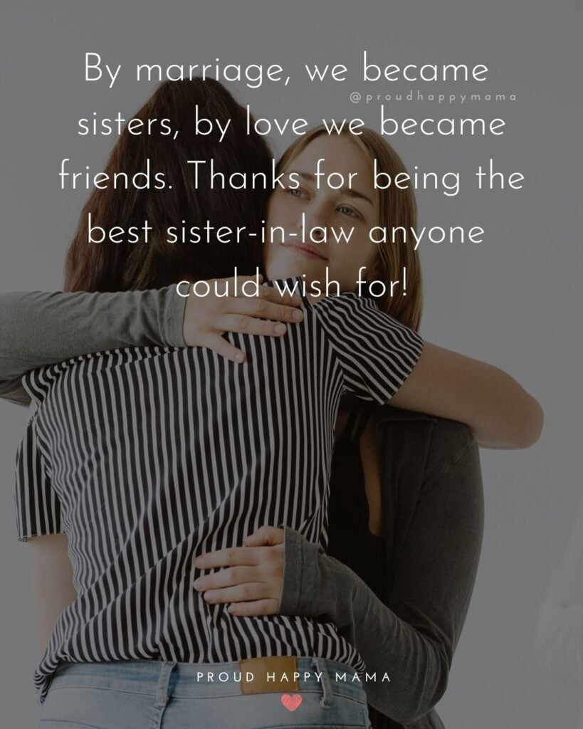 Sister In Law Quotes - By marriage, we became sisters, by love we became friends. Thanks for being the best sister in law anyone could