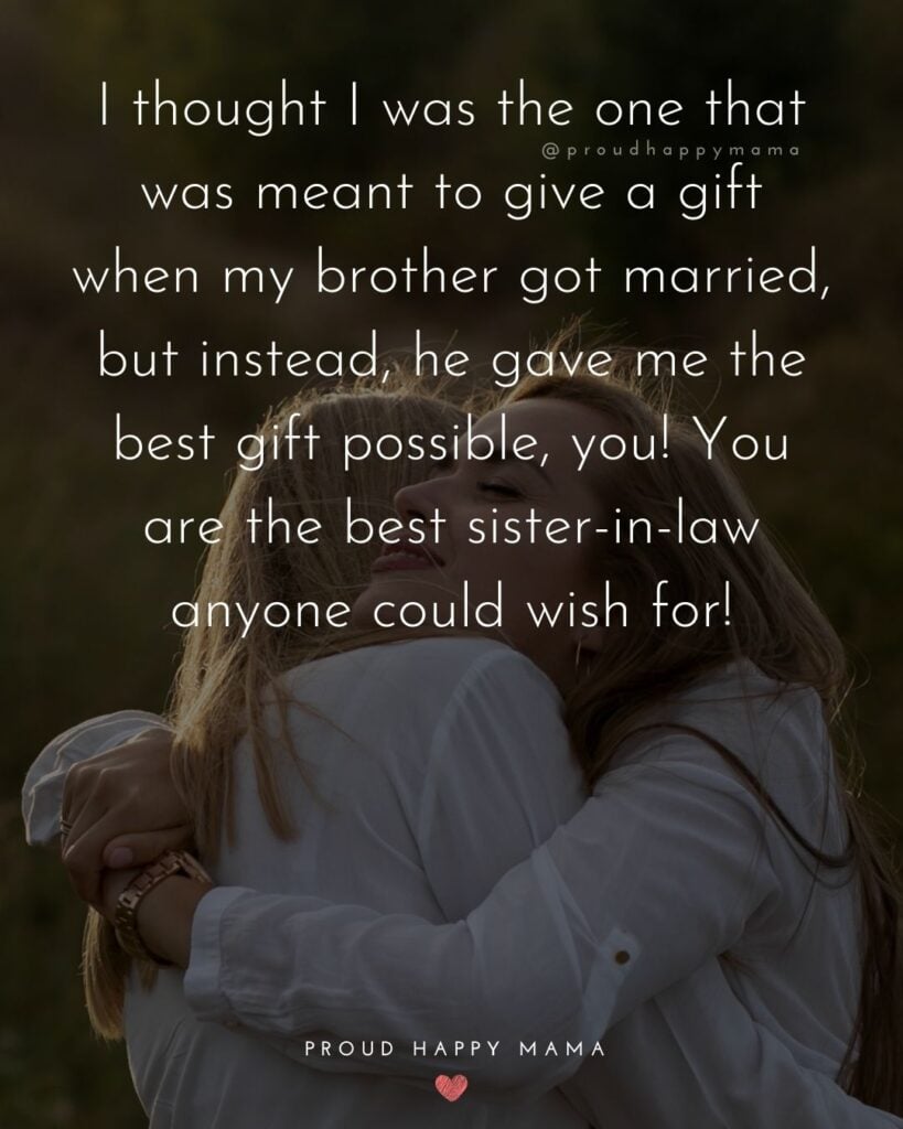 Sister In Law Quotes - I thought I was the one that was meant to give a gift when my brother got married, but instead, he gave me the best