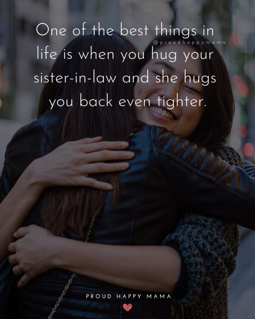 Sister In Law Quotes - One of the best things in life is when you hug your sister in law and she hugs you back even tighter.’