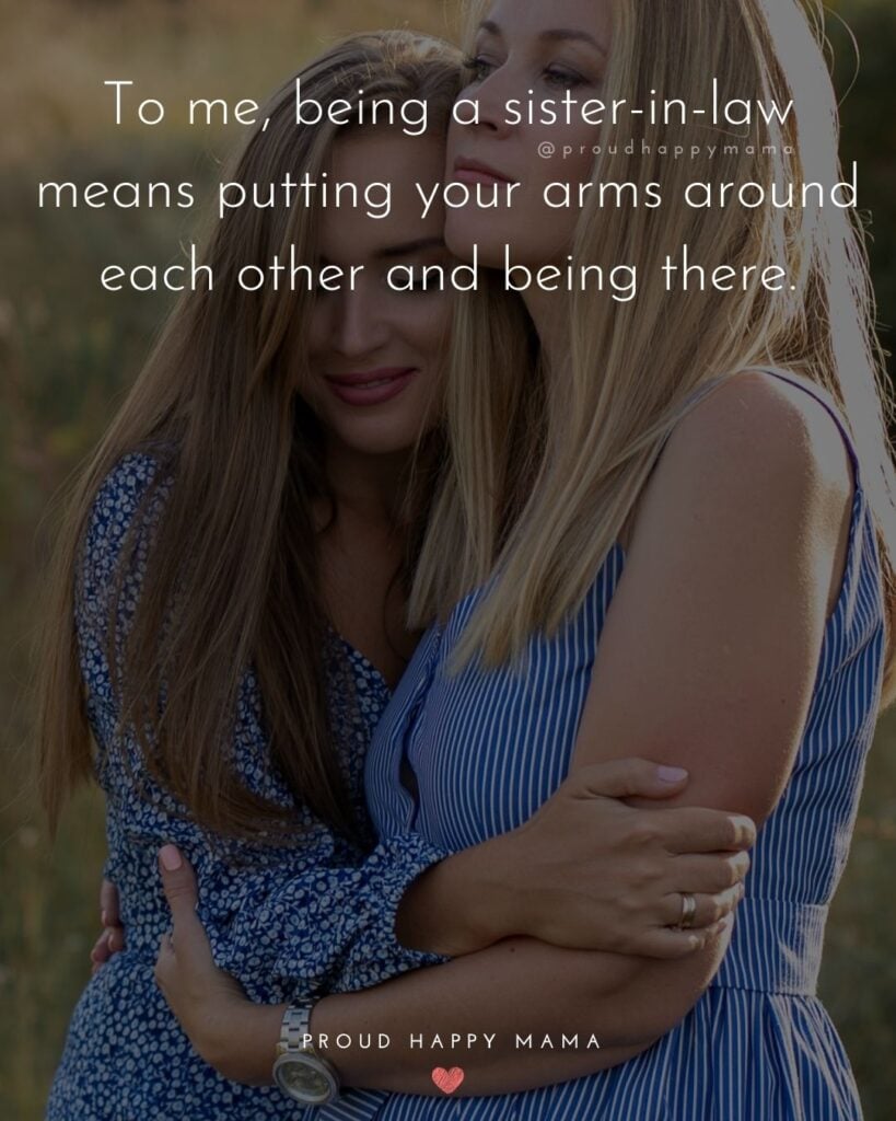 Sister In Law Quotes - To me, being a sister in law means putting your arms around each other and being there.’