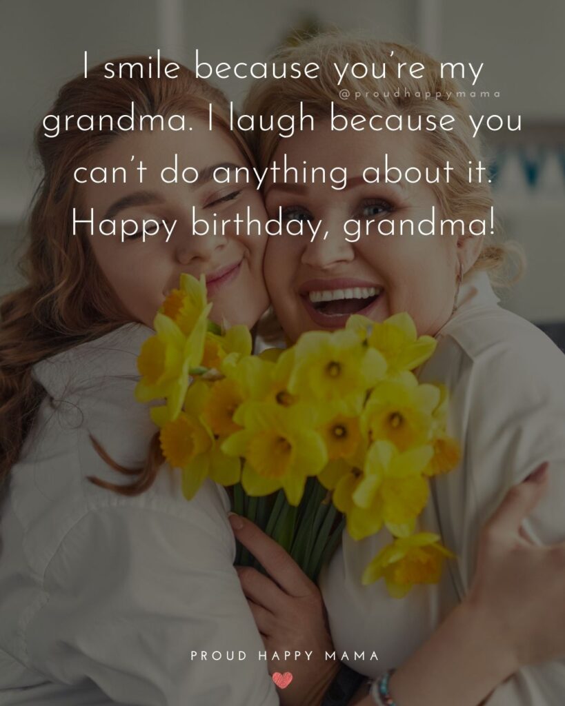 Happy Birthday Grandma Quotes - I smile because you’re my grandma. I laugh because you can’t do anything about it. Happy