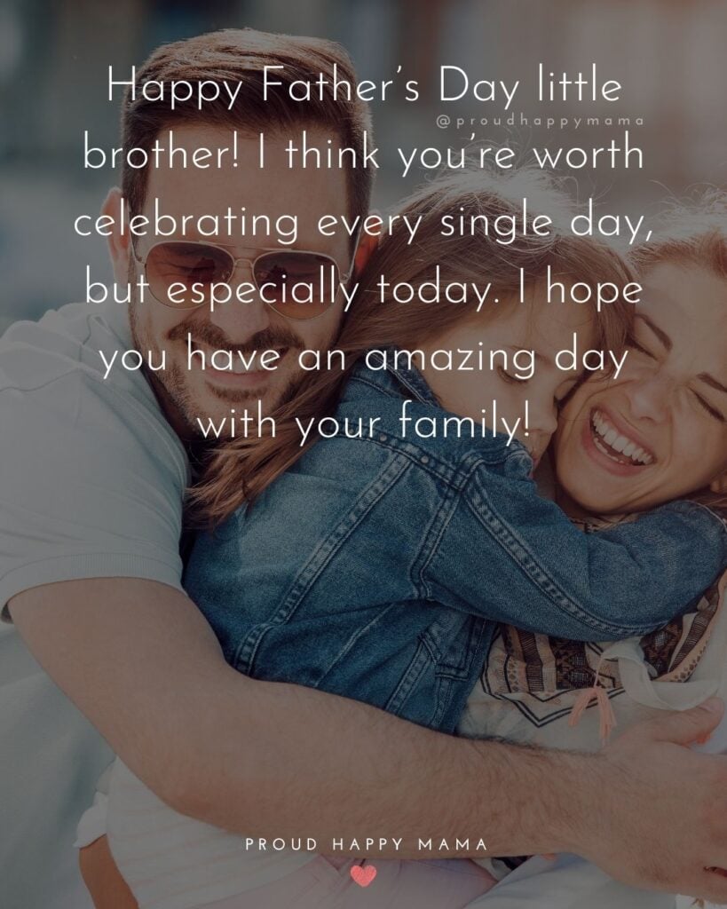 Happy Fathers Day Brother Quotes - Happy Father’s Day little brother! I think you’re worth celebrating every single day, but