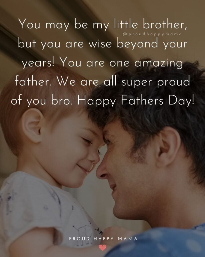 Happy Fathers Day Brother Quotes - You may be my little brother, but you are wise beyond your years! You are one