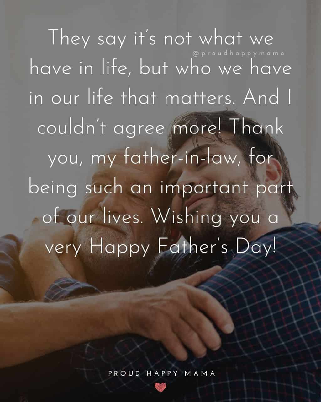 Happy Fathers Day Quotes For Father In Law - They say it’s not what we have in life, but who we have in our life that matters.