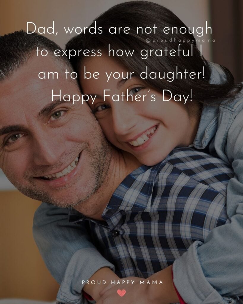 Happy Fathers Day Quotes From Daughter - Dad, words are not enough to express how grateful I am to be your daughter!