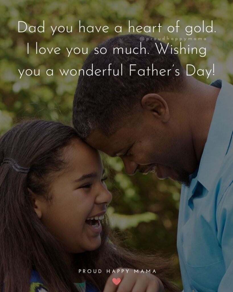 Happy Fathers Day Quotes From Daughter - Dad you have a heart of gold. I love you so much. Wishing you a wonderful