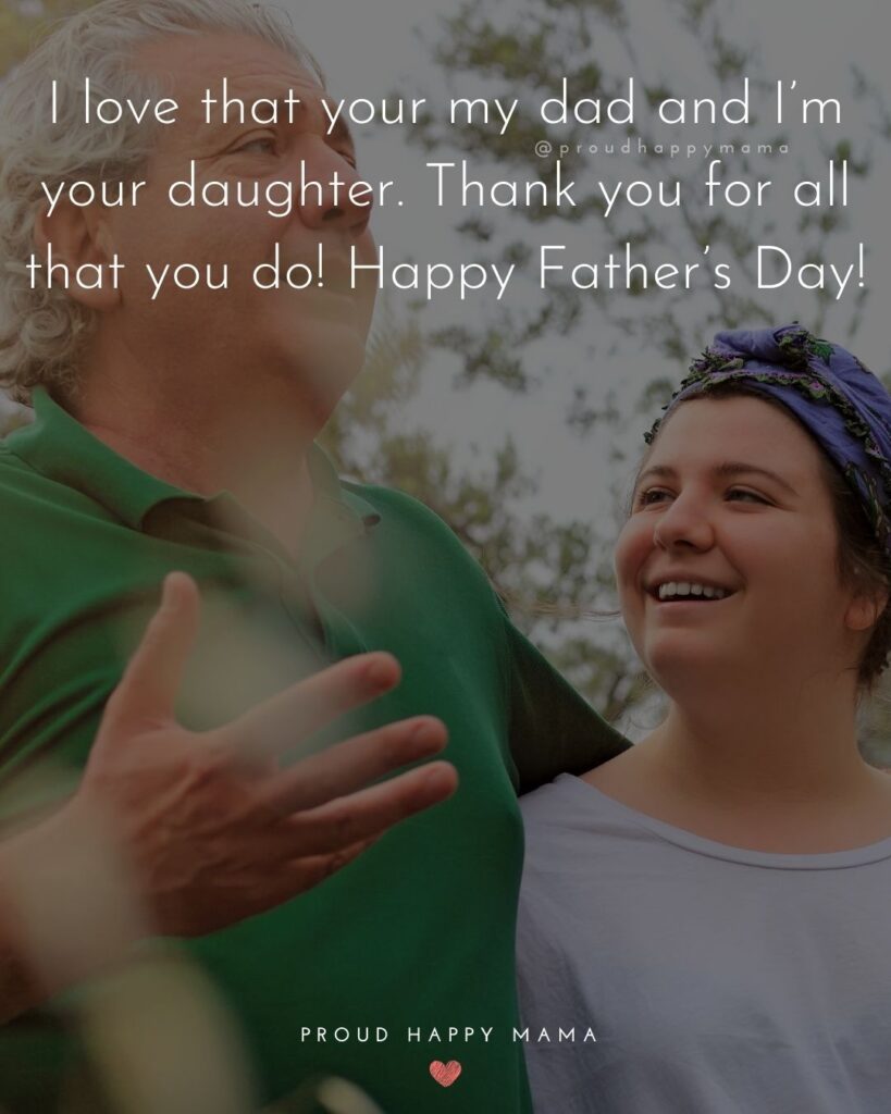 Happy Fathers Day Quotes From Daughter - I love that your my dad and I’m your daughter. Thank you for all that you do!