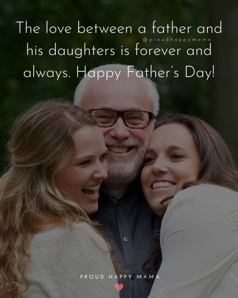 Happy Fathers Day Quotes From Daughter - The love between a father and his daughters is forever and always. Happy Father’s