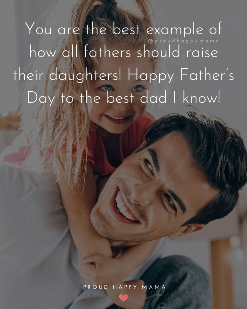 Happy Fathers Day Quotes From Daughter - You are the best example of how all fathers should raise their daughters!