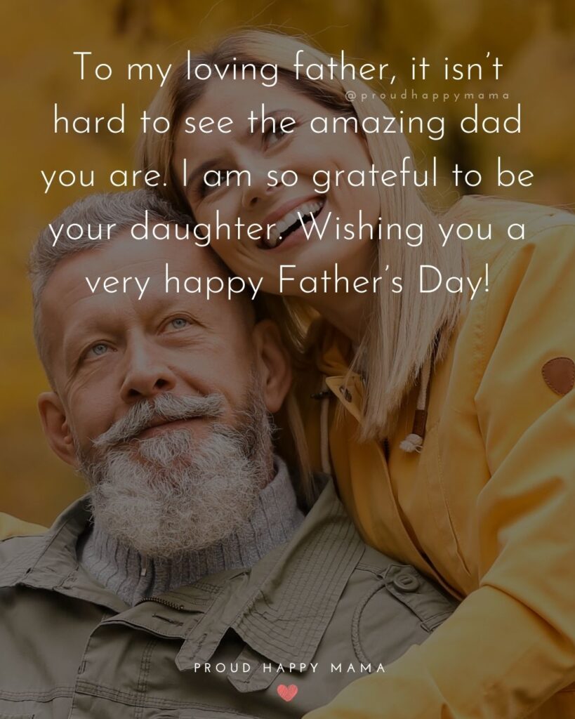 Happy Fathers Day Quotes From Daughter - ‘To my loving father, it isn’t hard to see the amazing dad you are. I am so grateful to