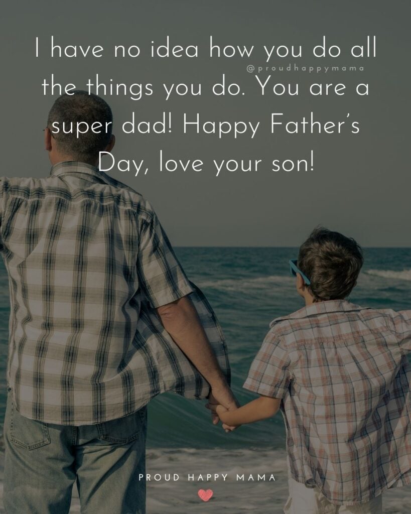 Happy Fathers Day Quotes From Son - I have no idea how you do all the things you do. You are a super dad! Happy Father’s