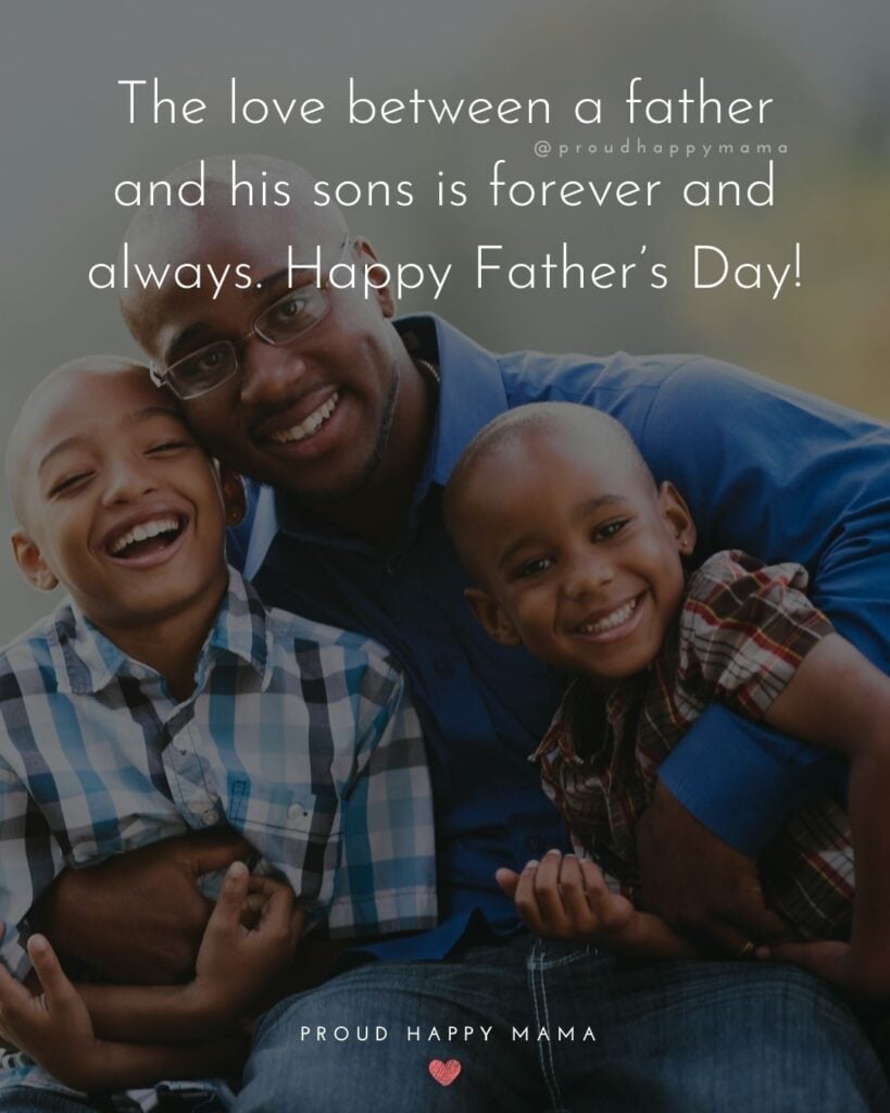 Happy Fathers Day Quotes From Son - The love between a father and his sons is forever and always. Happy Father’s Day!’