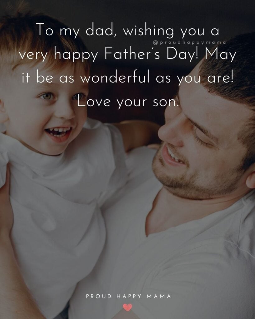 Happy Fathers Day Quotes From Son - To my dad, wishing you a very happy Father’s Day! May it be as wonderful as you are! Love