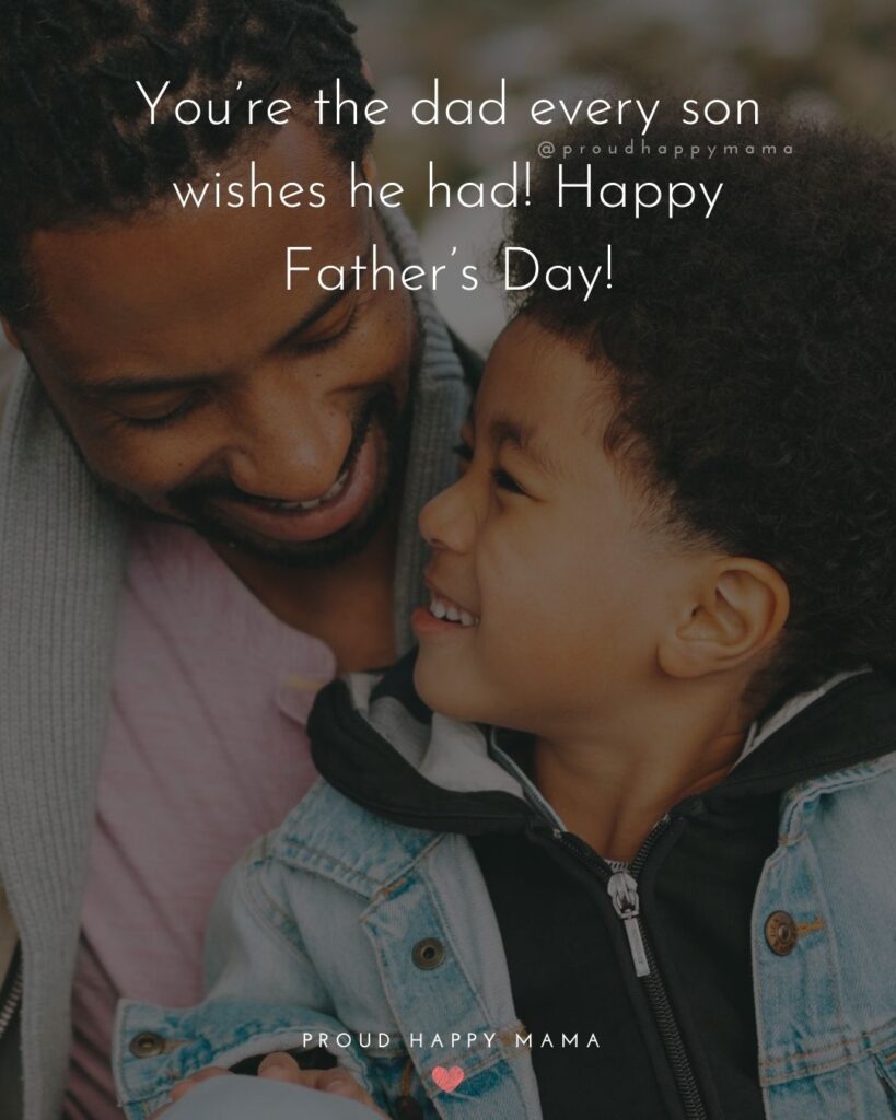 Happy Fathers Day Quotes From Son - Youre the dad every son wishes he had! Happy Fathers Day!
