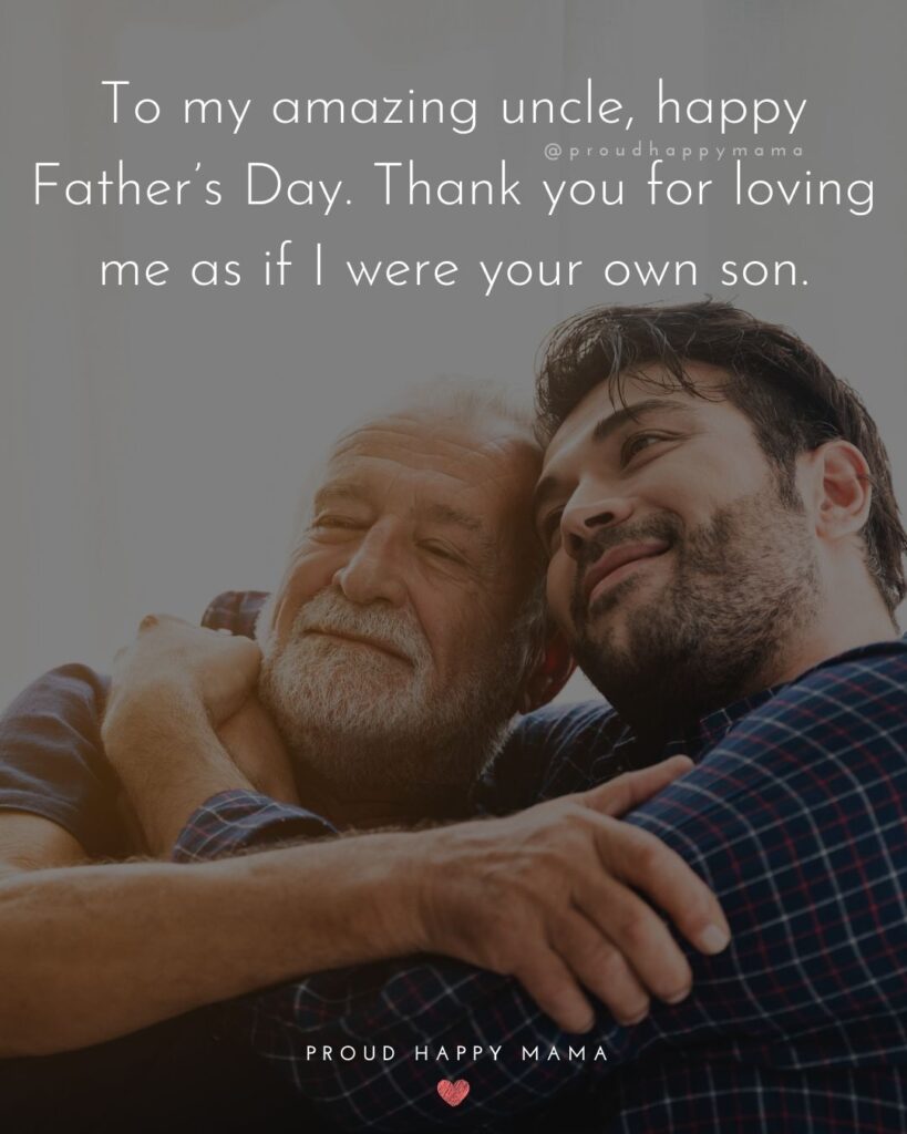 Happy Fathers Day Uncle Quotes - To my amazing uncle, happy Father’s Day. Thank you for loving me as if I were your own son.’