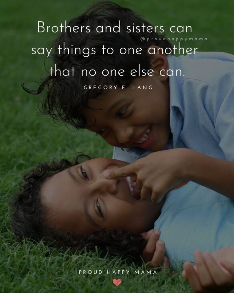 Brother And Sister Quotes - Brothers and sisters can say things to one another that no one else can.’ – Gregory E. Lang