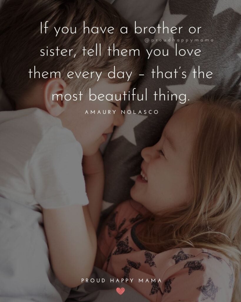 Brother And Sister Quotes - If you have a brother or sister, tell them you love them every day – that’s the most beautiful thing.’