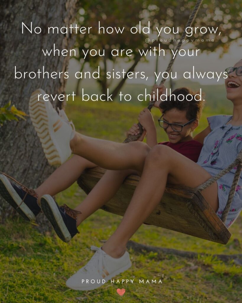 Brother And Sister Quotes - No matter how old you grow, when you are with your brothers and sisters, you always revert back to