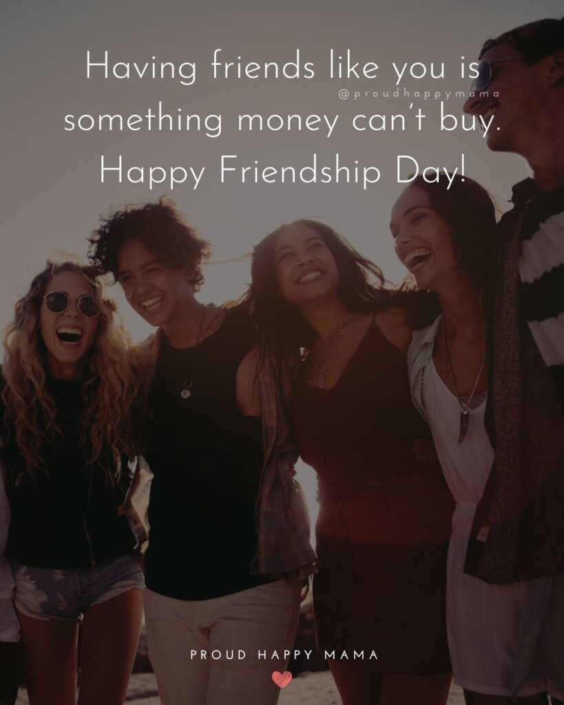 Happy International Friendship Day Quotes - Having friends like you is something money can’t buy. Happy Friendship Day!’