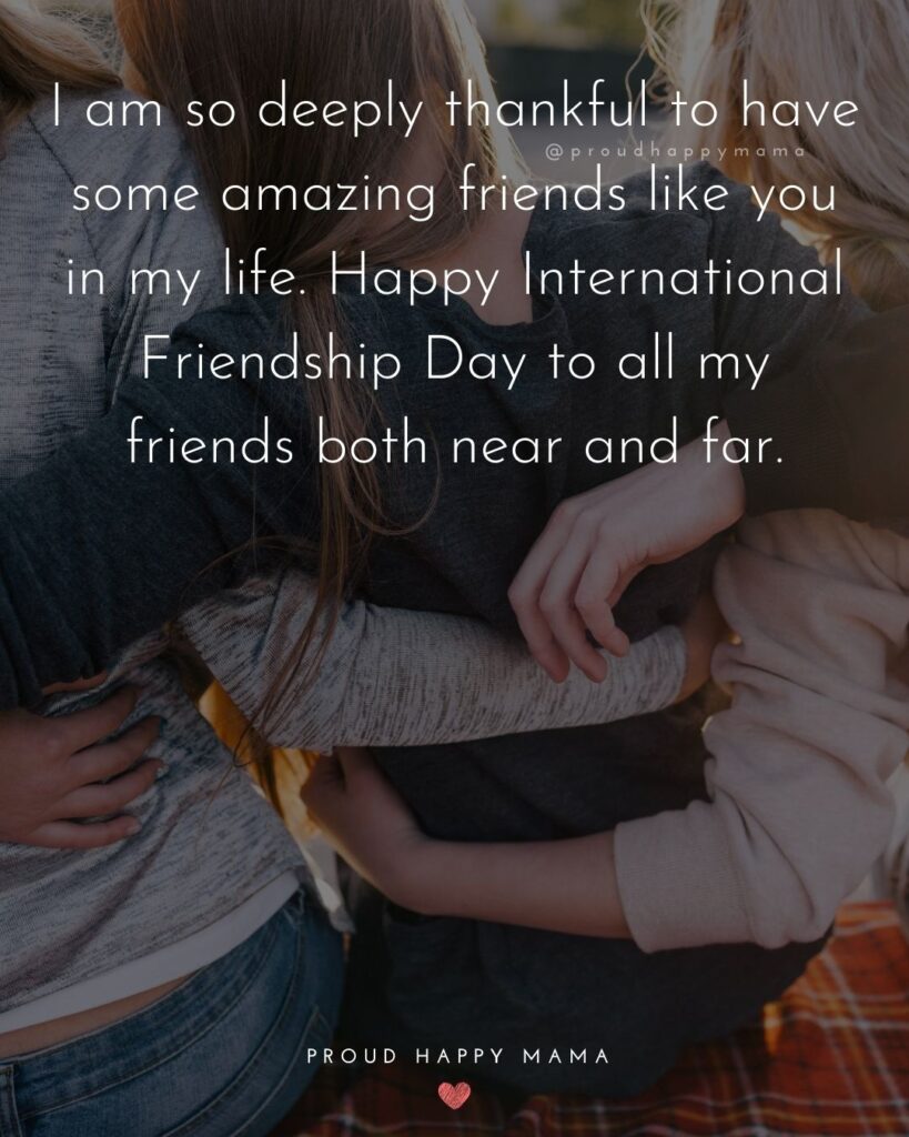 Happy International Friendship Day Quotes - I am so deeply thankful to have some amazing friends like you in my life. Happy