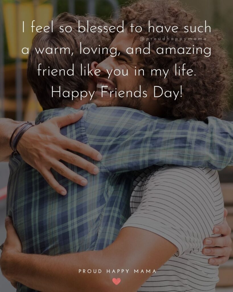 Happy International Friendship Day Quotes - I feel so blessed to have such a warm, loving, and amazing friend like you in my life.