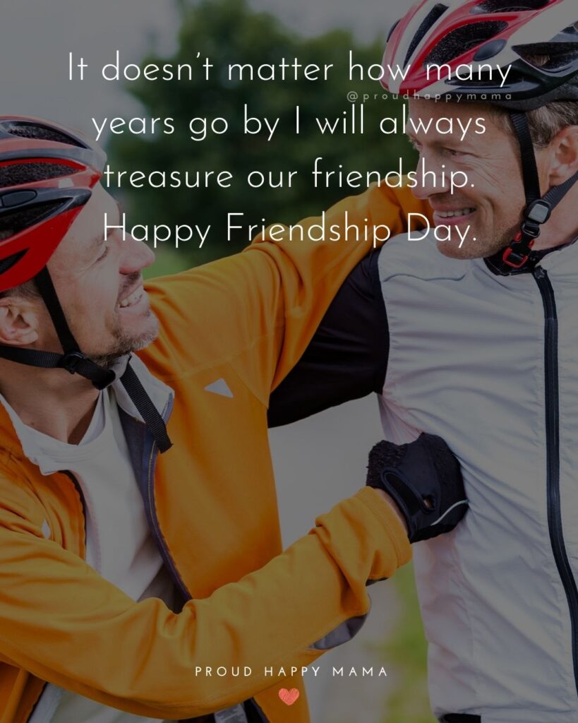 Happy International Friendship Day Quotes - It doesn’t matter how many years go by I will always treasure our friendship.