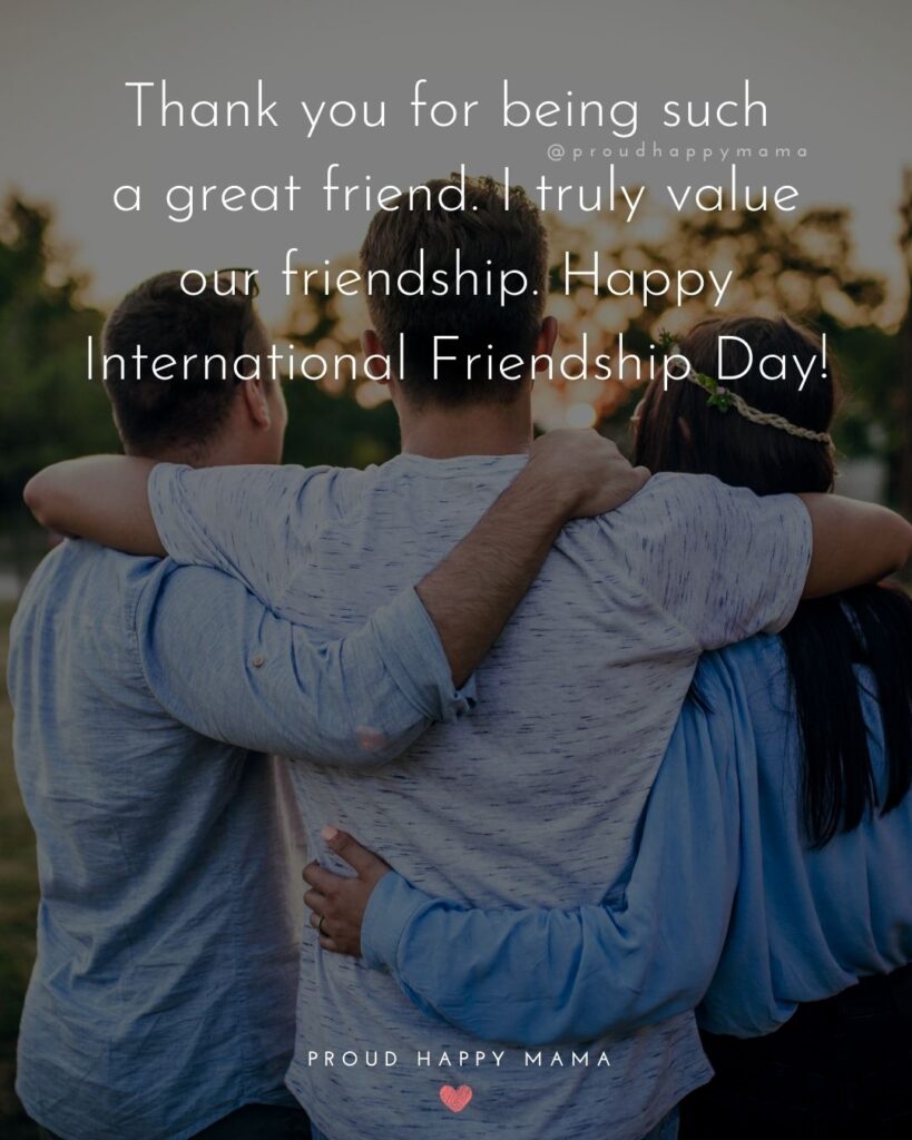Happy International Friendship Day Quotes - Thank you for being such a great friend. I truly value our friendship. Happy