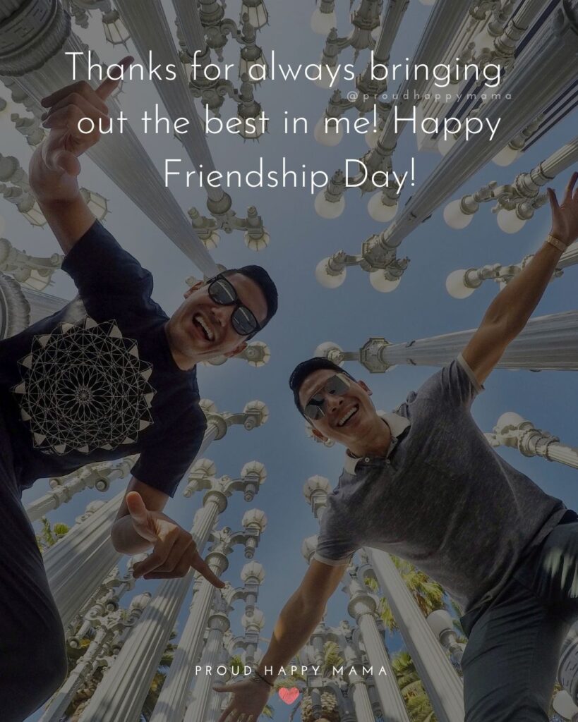 Happy International Friendship Day Quotes - Thanks for always bring out the best in me! Happy Friendship Day!’