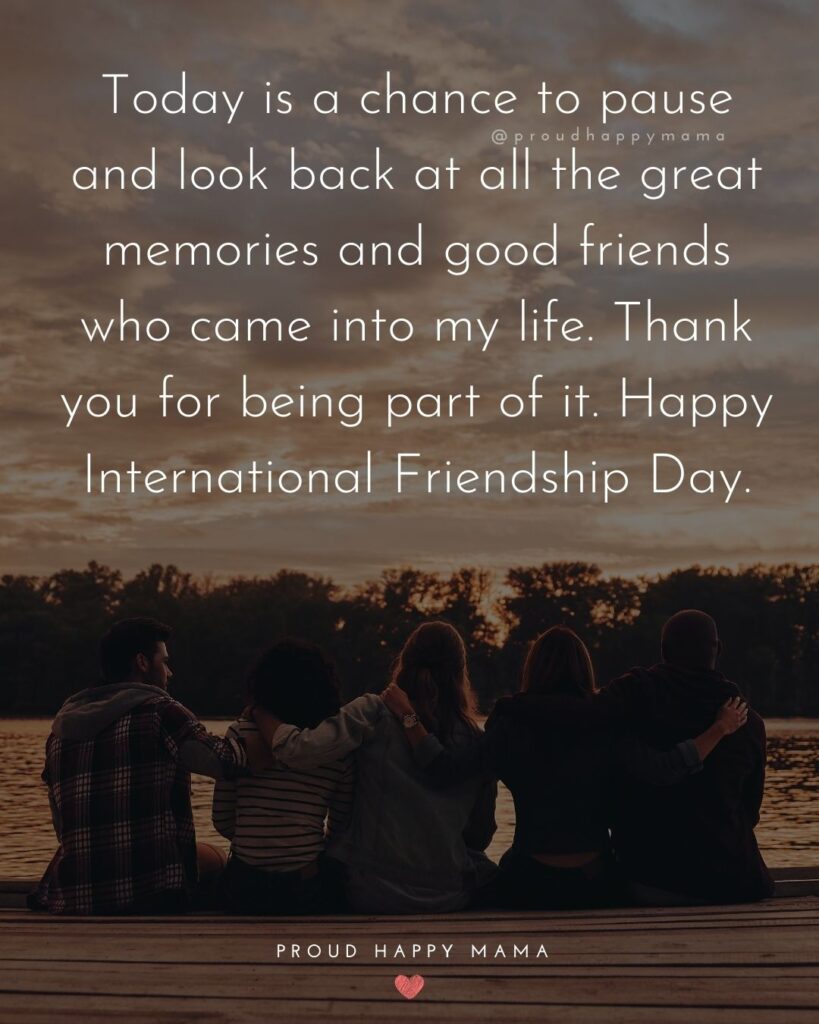 Happy International Friendship Day Quotes - Today is a chance to pause and look back at all the great memories and good