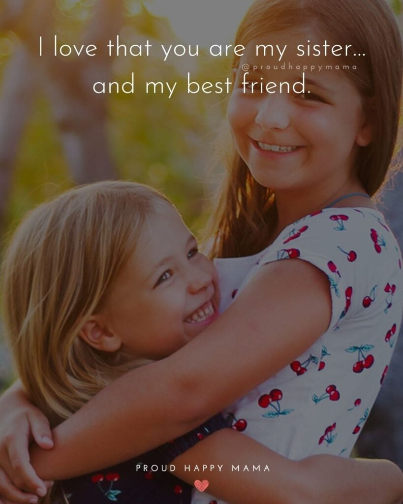 I Love My Sister Quotes- I love that you are my sister…and my best friend.’