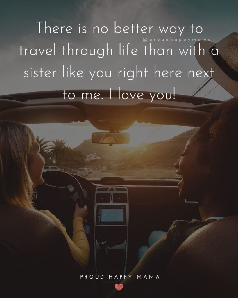 I Love My Sister Quotes- There is no better way to travel through life than with a sister like you right here next to me. I love you!’