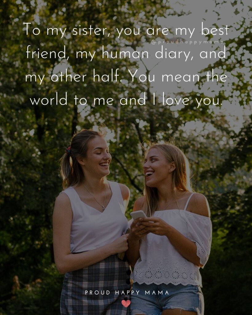 I Love My Sister Quotes- To my sister, you are my best friend, my human diary, and my other half. You mean the world to me and I
