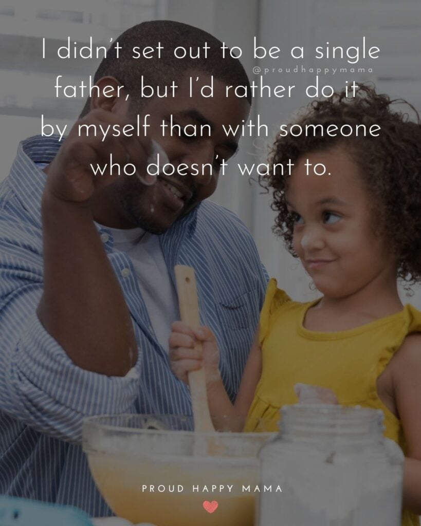 Single Dad Quotes - I didn’t set out to be a single father, but I’d rather do it by myself than with someone who doesn’t want to.’