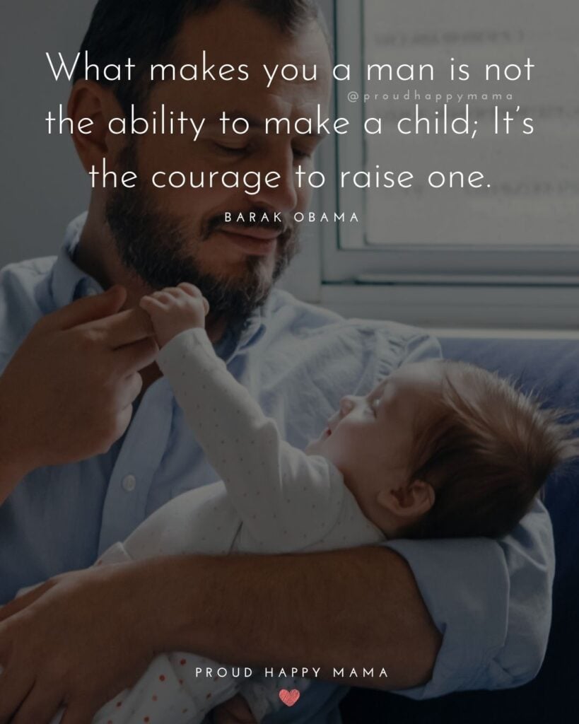 Single Dad Quotes - What makes you a man is not the ability to make a child; It’s the courage to raise one.’ – Barak Obama