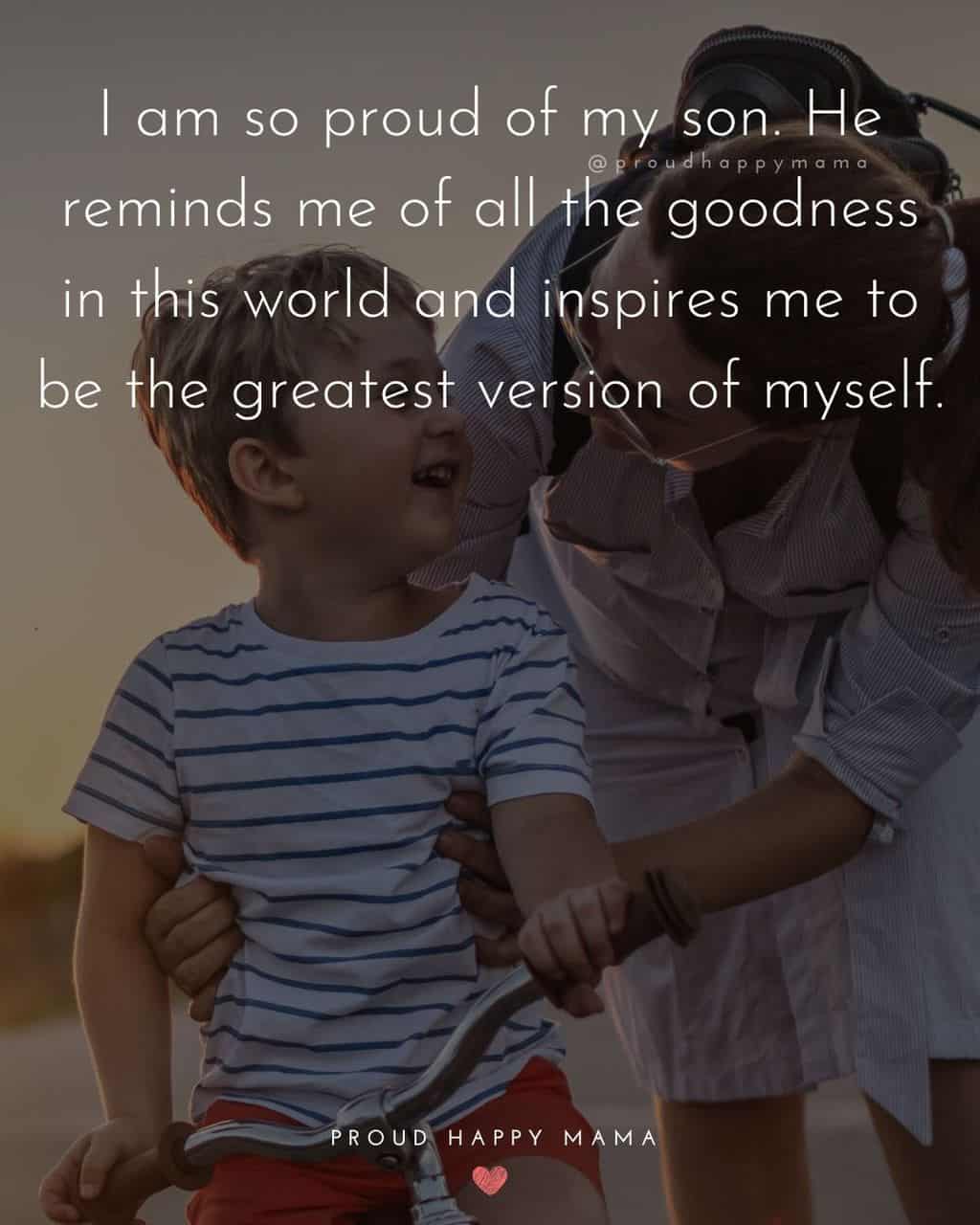 Son Quotes - I am so proud of my son. He reminds me of all the goodness in this world and inspires me to be the greatest version