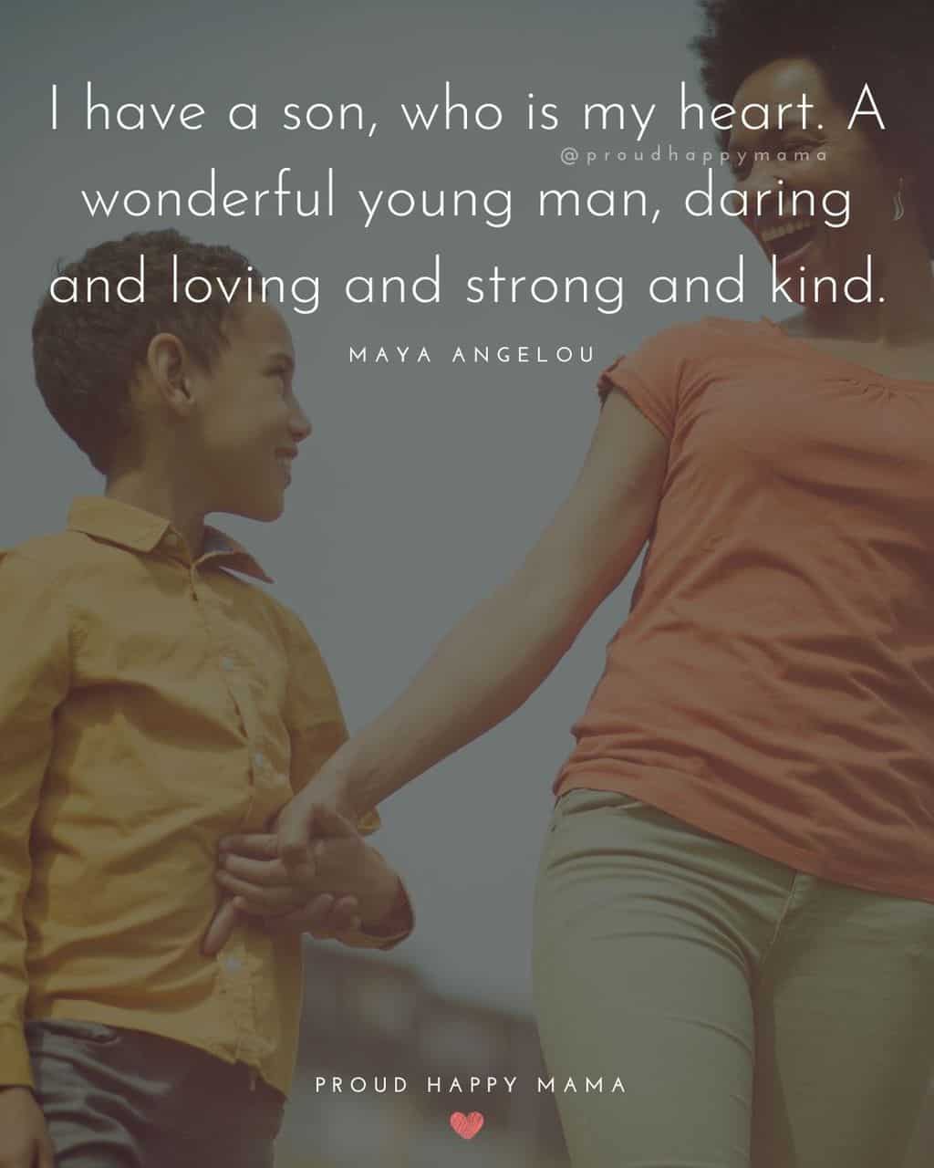 Son Quotes - I have a son, who is my heart. A wonderful young man, daring and loving and strong and kind.’ – Maya Angelou