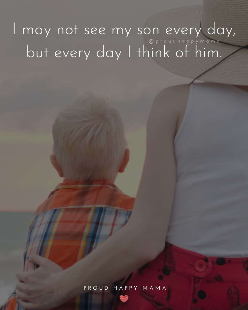 Son Quotes - I may not see my son every day, but every day I think of him.’