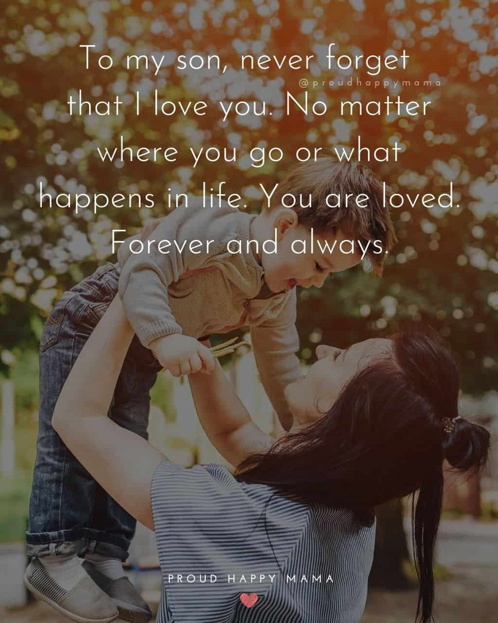 Son Quotes - To my son, never forget that I love you. No matter where you go or what happens in life. You are loved. Forever and