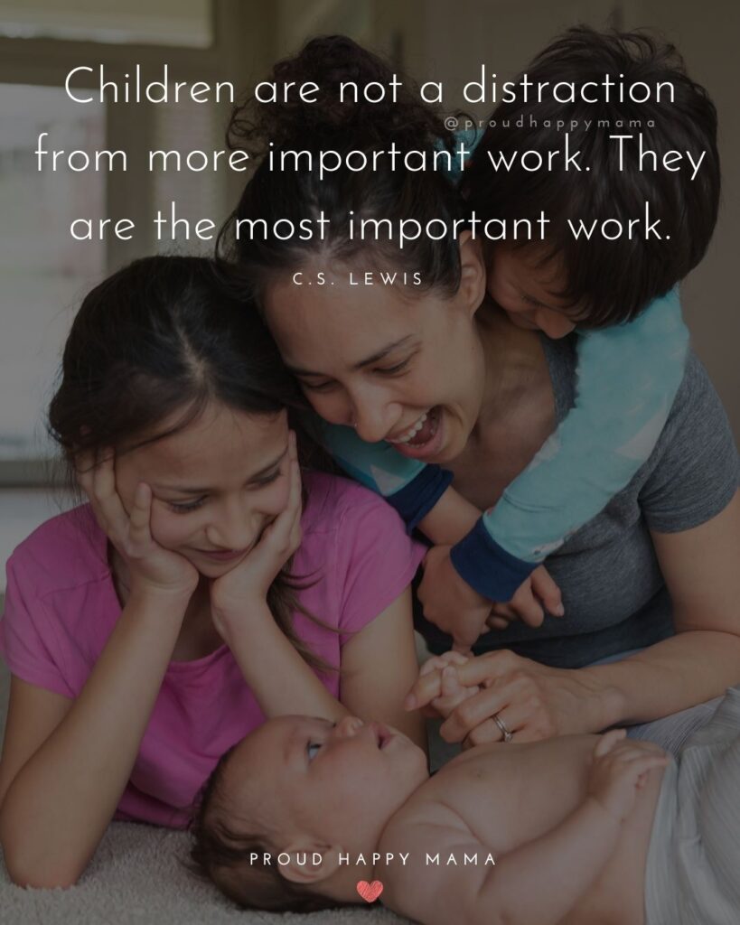 Stay At Home Mom Quotes - Children are not a distraction from more important work. They are the most important work.’ – C.S.