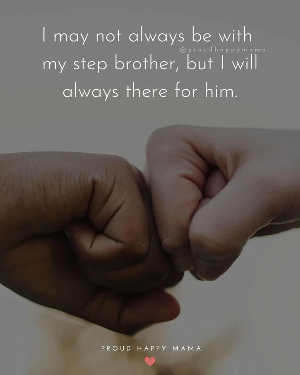 Step Brother Quotes - I may not always be with my step brother, but I will always there for him.’
