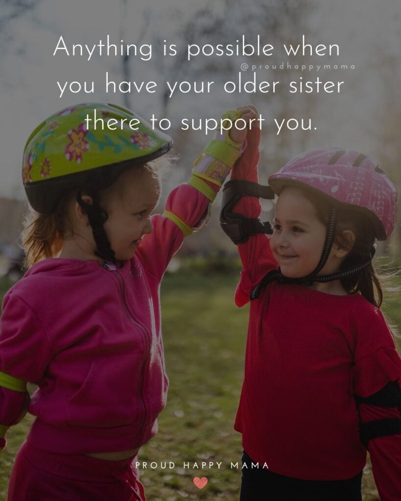 Big Sister Quotes - Anything is possible when you have your older sister there to support you.’