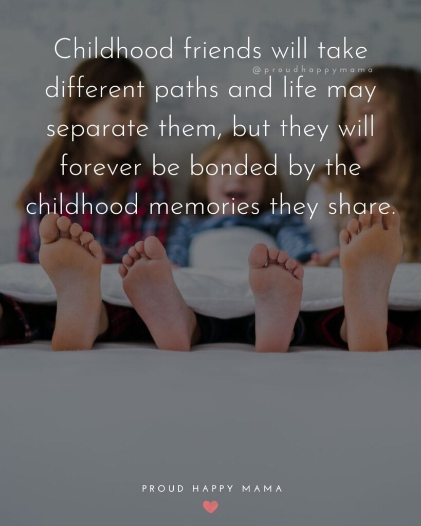 Childhood Friendship Quotes - Childhood friends will take different paths and life may separate them, but they will forever