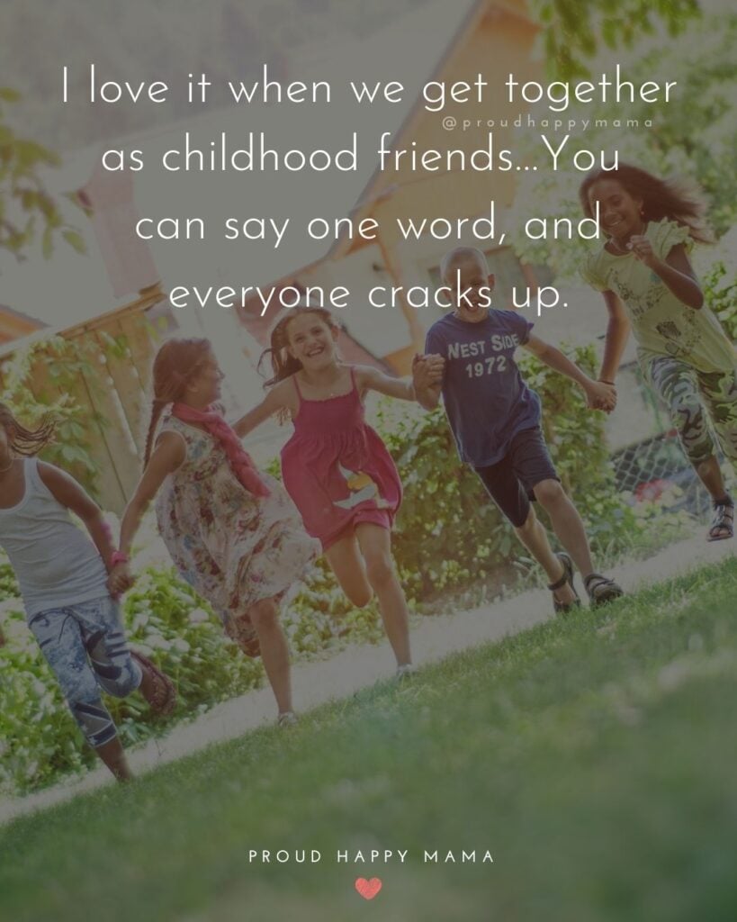 Childhood Friendship Quotes - I love it when we get together as childhood friends…You can say one word, and everyone cracks
