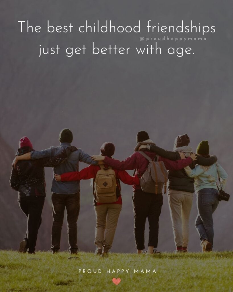 Childhood Friendship Quotes - The best childhood friendships just get better with age.’