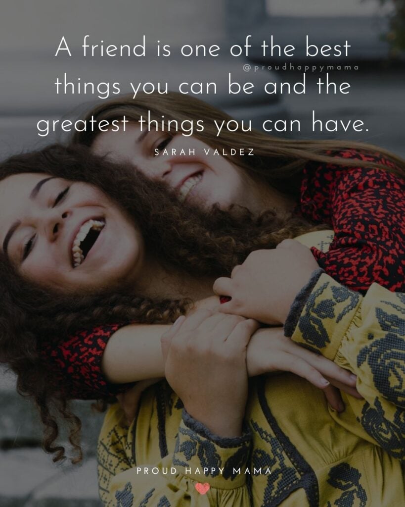 Friendship Quotes - A friend is one of the best things you can be and the greatest things you can have.’ – Sarah Valdez