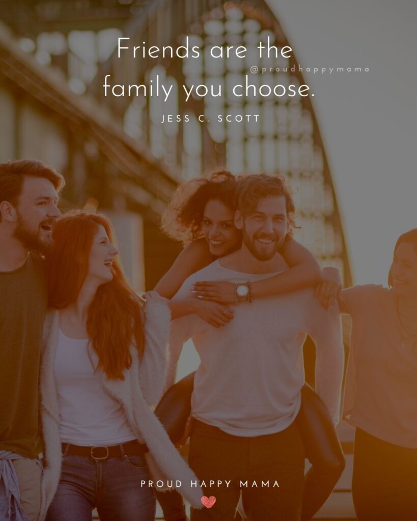Friendship Quotes - Friends are the family you choose.’ – Jess C. Scott
