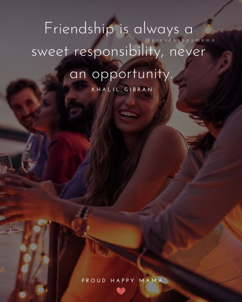 Friendship Quotes - Friendship is always a sweet responsibility, never an opportunity.’ – Khalil Gibran