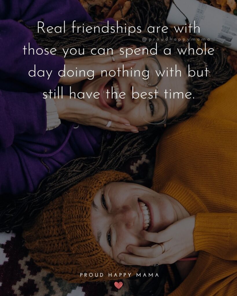 Friendship Quotes - Real friendships are with those you can spend a whole day doing nothing with but still have the best