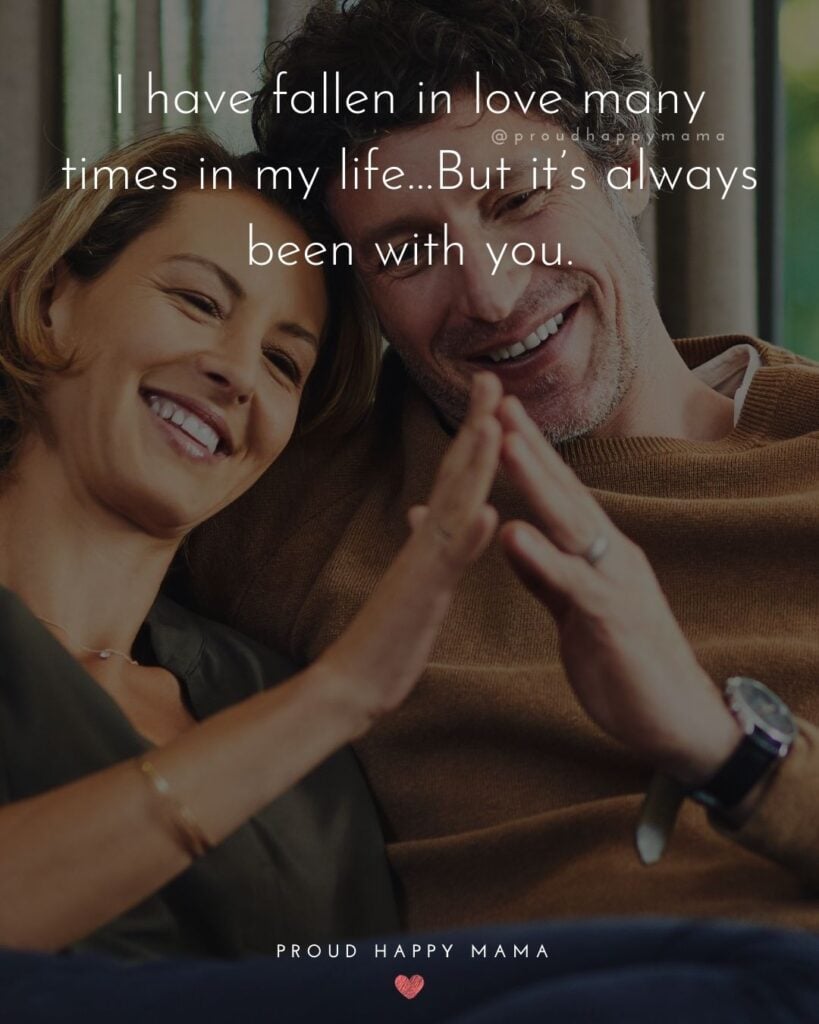 Love Quotes For Her - I have fallen in love many times in my life…But it’s always been with you.’
